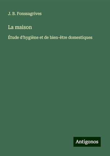 La maison: Étude d'hygiène et de bien-être domestiques von Antigonos Verlag
