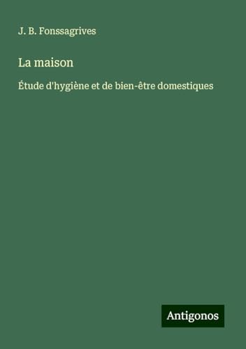 La maison: Étude d'hygiène et de bien-être domestiques von Antigonos Verlag