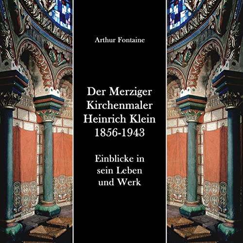 Der Merziger Kirchenmaler Heinrich Klein 1856-1943: Einblicke in sein Leben und Werk