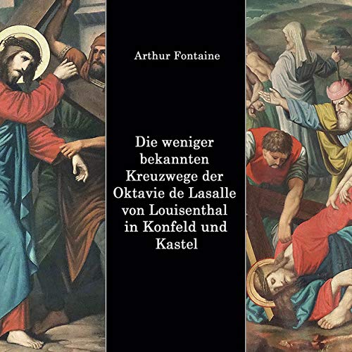Die weniger bekannten Kreuzwege der Octavie de Lasalle von Louisenthal in den Kirchen von Konfeld und Kastel von Books on Demand GmbH