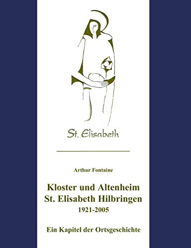 Kloster und Altenheim St. Elisabeth Hilbringen: Ein Kapitel der Ortsgeschichte von Books on Demand GmbH