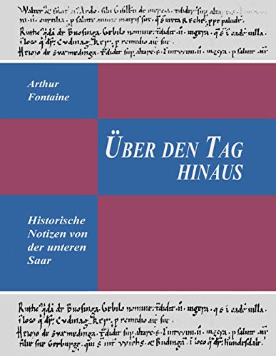 Über den Tag hinaus: Historische Notizen von der unteren Saar von Books on Demand GmbH