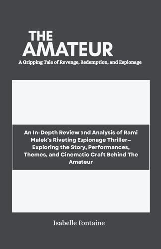 The Amateur: A Gripping Tale of Revenge, Redemption, and Espionage: An In-Depth Review and Analysis of Rami Malek’s Espionage Thriller, exploring the Story, Performances, Themes, in the Amateur von Independently published