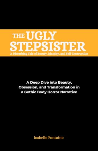 The Ugly Stepsister:A Disturbing Tale of Beauty, Identity, and Self-Destruction: A Deep Dive into Beauty, Obsession, and Transformation in a Gothic Body Horror Narrative von Independently published