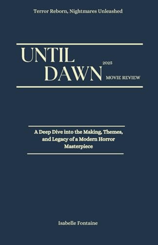 Until Dawn 2025 Movie Review: Terror Reborn, Nightmares Unleashed: A Deep Dive into the Making, Themes, and Legacy of a Modern Horror Masterpiece von Independently published