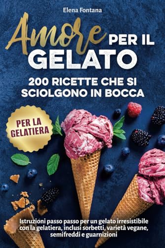 Amore per il gelato: 200 ricette che si sciolgono in bocca: Istruzioni passo passo per un gelato irresistibile con la gelatiera, inclusi sorbetti, varietà vegane, semifreddi e guarnizioni von Dream Denker Verlag