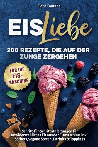 Eisliebe: 200 Rezepte, die auf der Zunge zergehen: Schritt-für-Schritt-Anleitungen für unwiderstehliches Eis aus der Eismaschine, inkl. Sorbets, vegane Sorten, Parfaits & Toppings von Dream Denker Verlag