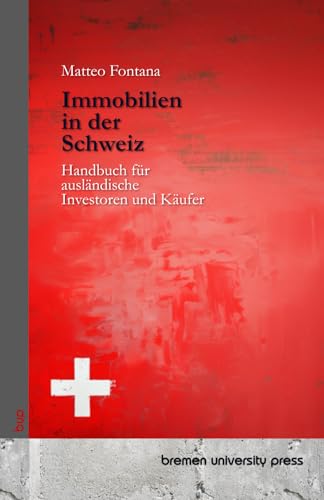 Immobilien in der Schweiz: Handbuch für ausländische Investoren und Käufer von bremen university press