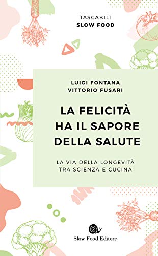 La felicità ha il sapore della salute. La via della longevità tra scienza e cucina (Tascabili Slow Food) La felicità ha il sapore della salute. La via della longevità tra scienza e cucina (Tascabili Slow Food)