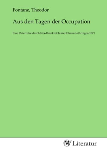 Aus den Tagen der Occupation: Eine Osterreise durch Nordfrankreich und Elsass-Lothringen 1871 von MV-Literatur