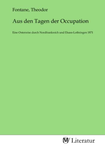 Aus den Tagen der Occupation: Eine Osterreise durch Nordfrankreich und Elsass-Lothringen 1871 Aus den Tagen der Occupation: Eine Osterreise durch Nordfrankreich und Elsass-Lothringen 1871