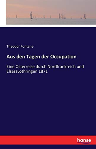 Aus den Tagen der Occupation: Eine Osterreise durch Nordfrankreich und ElsassLothringen 1871 Aus den Tagen der Occupation: Eine Osterreise durch Nordfrankreich und ElsassLothringen 1871 von Hansebooks