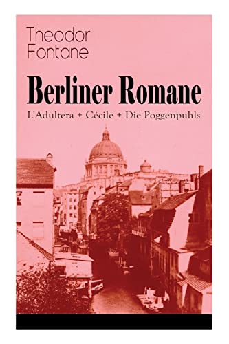 Berliner Romane: L'Adultera + Cécile + Die Poggenpuhls: Alltagsgeschichten und poetische Bilder aus dem Berlin der Gründerjahre Berliner Romane: L'Adultera + Cécile + Die Poggenpuhls: Alltagsgeschichten und poetische Bilder aus dem Berlin der Gründerjahre