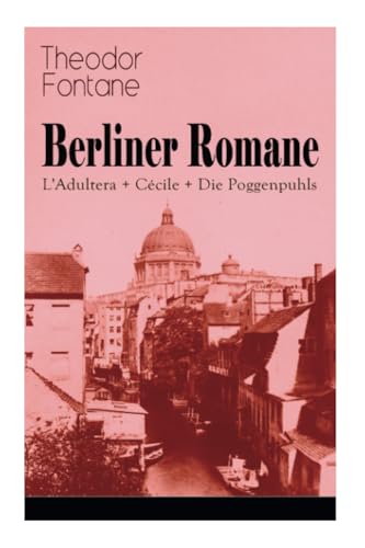 Berliner Romane: L'Adultera + Cécile + Die Poggenpuhls: Alltagsgeschichten und poetische Bilder aus dem Berlin der Gründerjahre Berliner Romane: L'Adultera + Cécile + Die Poggenpuhls: Alltagsgeschichten und poetische Bilder aus dem Berlin der Gründerjahre