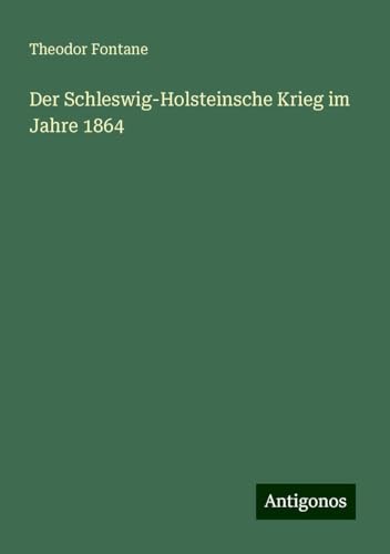 Der Schleswig-Holsteinsche Krieg im Jahre 1864 Der Schleswig-Holsteinsche Krieg im Jahre 1864 von Antigonos Verlag