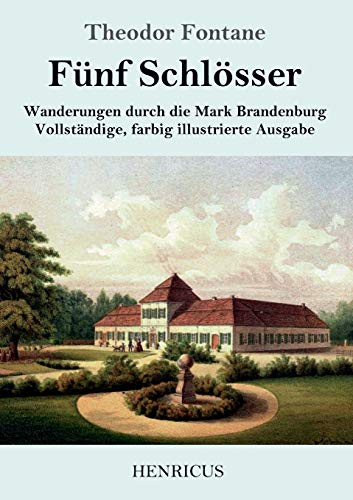 Fünf Schlösser: Wanderungen durch die Mark Brandenburg Vollständige, farbig illustrierte Ausgabe