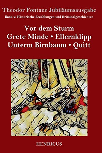 Historische Erzählungen und Kriminalgeschichten: Vor dem Sturm / Grete Minde / Ellernklipp / Unterm Birnbaum / Quitt Historische Erzählungen und Kriminalgeschichten: Vor dem Sturm / Grete Minde / Ellernklipp / Unterm Birnbaum / Quitt