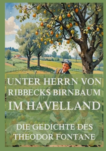 Unter Herrn von Ribbecks Birnbaum im Havelland - Die Gedichte des Theodor Fontane Unter Herrn von Ribbecks Birnbaum im Havelland - Die Gedichte des Theodor Fontane von Jazzybee Verlag