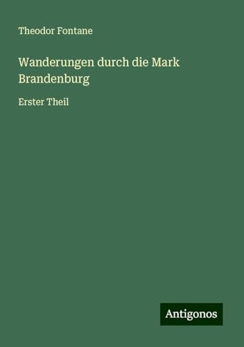 Wanderungen durch die Mark Brandenburg: Erster Theil Wanderungen durch die Mark Brandenburg: Erster Theil von Antigonos Verlag
