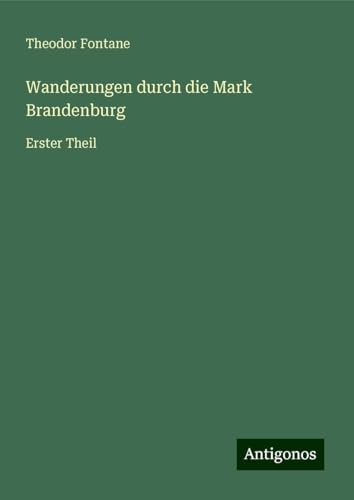 Wanderungen durch die Mark Brandenburg: Erster Theil Wanderungen durch die Mark Brandenburg: Erster Theil von Antigonos Verlag