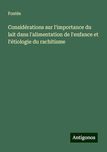 Considérations sur l'importance du lait dans l'alimentation de l'enfance et l'étiologie du rachitisme von Antigonos Verlag
