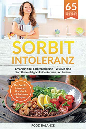 Sorbitintoleranz: Ernährung bei Sorbitintoleranz – Wie Sie eine Sorbitunver-träglichkeit erkennen und lindern Das Sorbitintoleranz Kochbuch mit leckeren Rezepten (Sorbitintoleranz Buch, Band 1) von Independently published