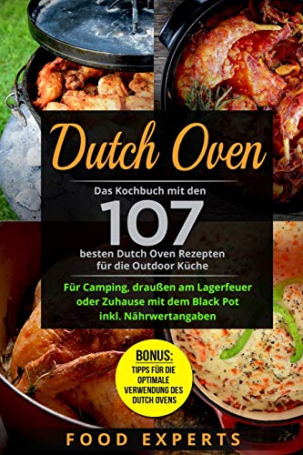 Dutch Oven: Das Kochbuch mit den 107 besten Dutch Oven Rezepten für die Outdoor Küche. Für Camping, draußen am Lagerfeuer oder Zuhause mit dem Black ... (Food Experts Rezeptbücher, Band 8) von Independently Published