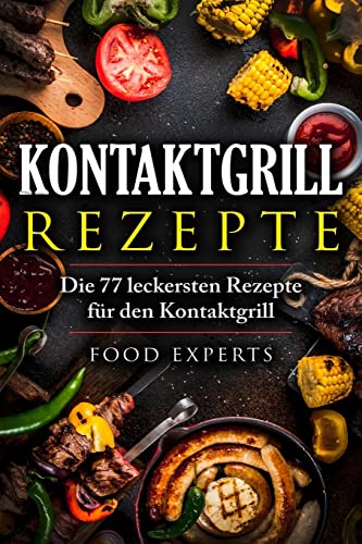 Kontaktgrill Rezepte: Die 77 leckersten Rezepte für den Kontaktgrill (Food Experts Rezeptbücher, Band 9) von Independently Published