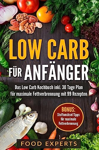 Low Carb für Anfänger: Das Low Carb Kochbuch inkl. 30 Tage Plan für optimale Fettverbrennung mit 99 Rezepten (Food Experts Rezeptbücher, Band 1)