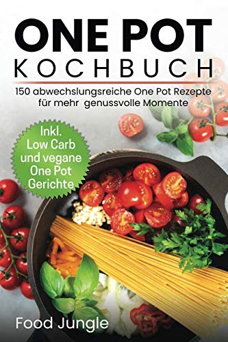 One Pot Kochbuch: 150 abwechlungsreiche One Pot Rezepte für mehr genussvolle Momente - Inkl. Low Carb und vegane One Pot Gerichte
