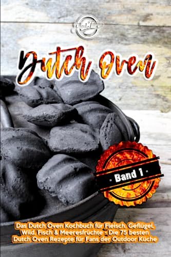 Dutch Oven: Das Dutch Oven Kochbuch für Fleisch, Geflügel, Wild, Fisch & Meeresfrüchte - Die 75 besten Dutch Oven Rezepte für Fans der Outdoor Küche von Independently published