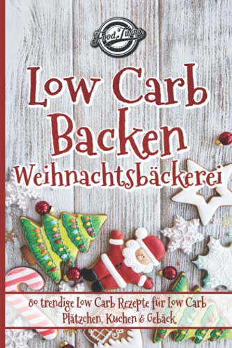 Low Carb Backen - Weihnachtsbäckerei: 80 trendige Low Carb Rezepte für Low Carb Plätzchen, Kuchen & Gebäck von Independently published