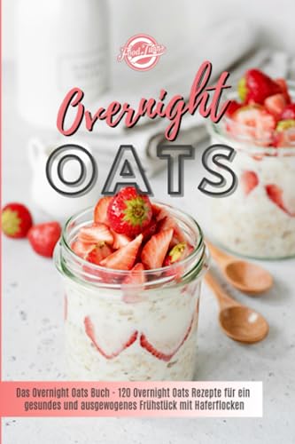 Overnight Oats: Das Overnight Oats Buch - 120 Overnight Oats Rezepte für ein gesundes und ausgewogenes Frühstück mit Haferflocken von Independently published