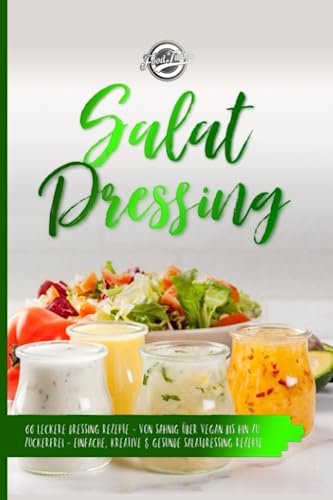 Salat Dressing: 66 leckere Dressing Rezepte - Von sahnig über vegan bis hin zu zuckerfrei - Einfache, kreative & gesunde Salatdressing Rezepte von Independently published