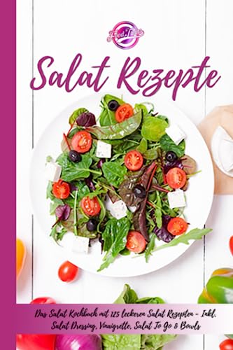 Salat Rezepte: Das Salat Kochbuch mit 125 leckeren Salat Rezepten - Inkl. Salat Dressing, Vinaigrette, Salat "To Go" & Bowls - Einfache Salatrezepte für eine gesunde und ausgewogene Ernährung von Independently published