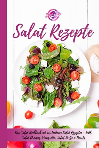 Salat Rezepte: Das Salat Kochbuch mit 125 leckeren Salat Rezepten - Inkl. Salat Dressing, Vinaigrette, Salat "To Go" & Bowls - Einfache Salatrezepte für eine gesunde und ausgewogene Ernährung