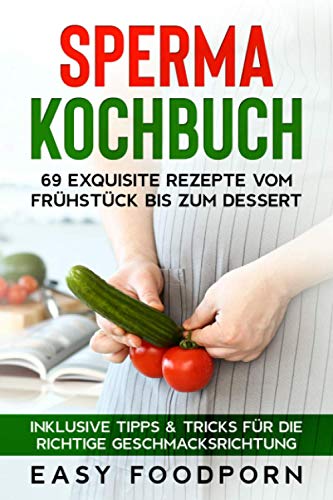 Sperma Kochbuch: 69 exquisite Rezepte vom Frühstück bis zum Dessert - Inklusive Tipps & Tricks für die richtige Geschmacksrichtung von Independently published