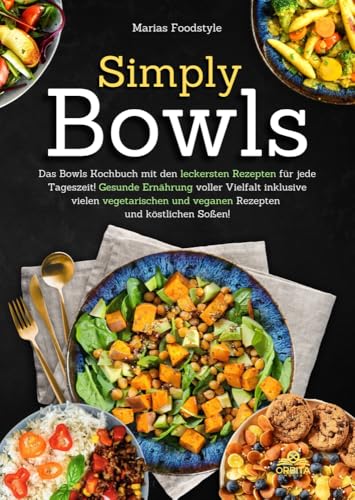 Simply Bowls: Das Bowls Kochbuch mit den leckersten Rezepten für jede Tageszeit. Gesunde Ernährung voller Vielfalt inklusive vielen vegetarischen und veganen Rezepten und köstlichen Soßen von Orbita Media GmbH