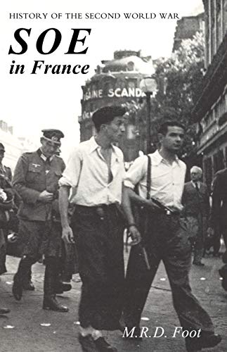 SOE IN FRANCE: AN ACCOUNT OF THE WORK OF THE BRITISH SPECIAL OPERATIONS EXECUTIVE IN FRANCE 1940-1944 History of the Second World War