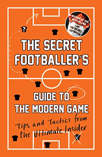 The Secret Footballer's Guide to the Modern Game: Tips and Tactics from the Ultimate Insider