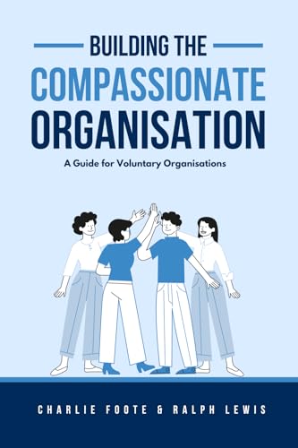 Building The Compassionate Organisation: A Guide for Voluntary Organisations von The Book Chief Publishing House