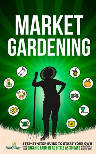 Market Gardening: Step-By-Step Guide to Start Your Own Small Scale Organic Farm in as Little as 30 Days Without Stress or Extra work (Self Sufficient Survival)