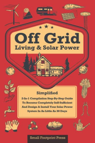 Off Grid Living & Solar Power Simplified: [2-in-1] Step-By-Step Guide to Become Completely Self-Sufficient and Design & Install Your Solar Power System in as Little as 30 Days