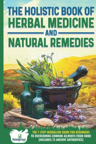 The Holistic Book of Herbal Medicine & Natural Remedies: 7-Step Herbalism Guide for Beginners to Overcoming Common Ailments from Home (Includes 73 Ancient Antibiotics) von Small Footprint Press