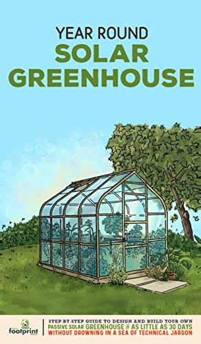 Year Round Solar Greenhouse: Step-By-Step Guide to Design And Build Your Own Passive Solar Greenhouse in as Little as 30 Days Without Drowning in a ... Sufficient Sustainable Survival Secrets)