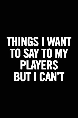 Things I Want to Say to my Players But I Can't: 6x9 Notebook, Ruled, funny appreciation for women/men coach, thank you or retirement gift ideas for any sport basketball, softball, volleyball, soccer Things I Want to Say to my Players But I Can't: 6x9 Notebook, Ruled, funny appreciation for women/men coach, thank you or retirement gift ideas for any sport basketball, softball, volleyball, soccer