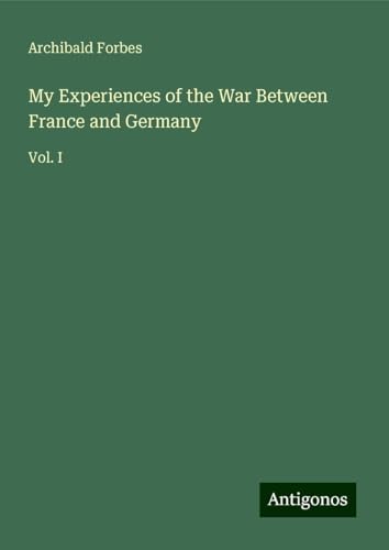 My Experiences of the War Between France and Germany: Vol. I My Experiences of the War Between France and Germany: Vol. I von Antigonos Verlag