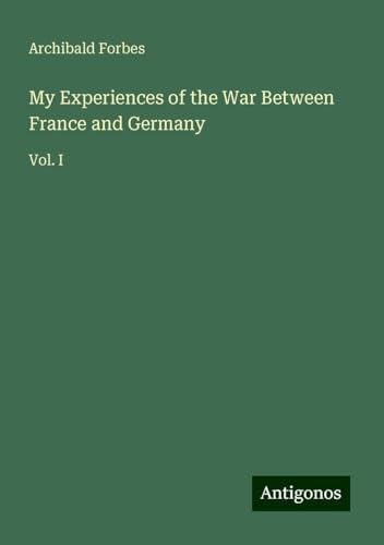 My Experiences of the War Between France and Germany: Vol. I My Experiences of the War Between France and Germany: Vol. I von Antigonos Verlag