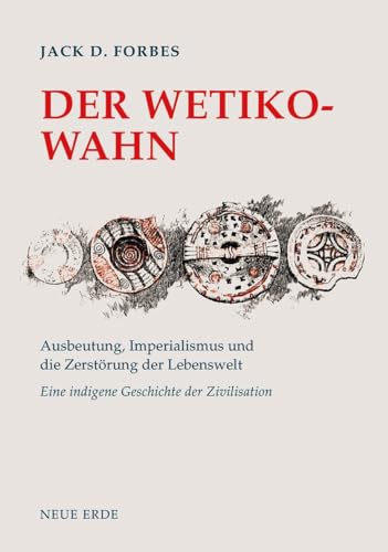 Der Wetiko-Wahn: Ausbeutung, Imperialismus und die Zerstörung der Lebenswelt – Eine indigene Geschichte der Zivilisation von Neue Erde GmbH