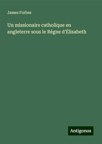 Un missionaire catholique en angleterre sous le Régne d'Élisabeth von Antigonos Verlag